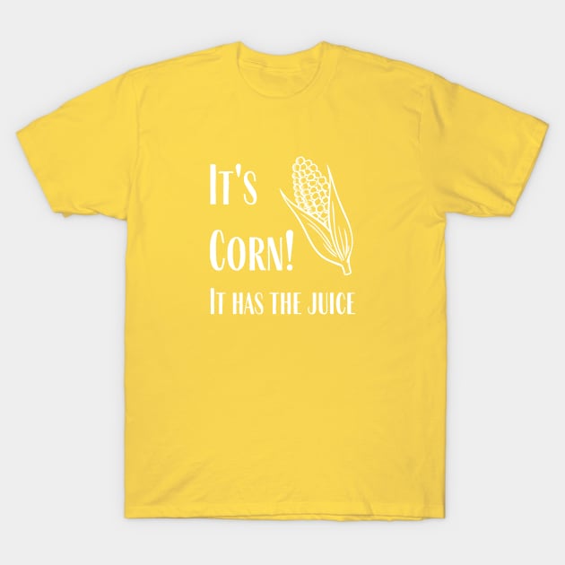 It's Corn - It Has The Juice T-Shirt by SillyShirts